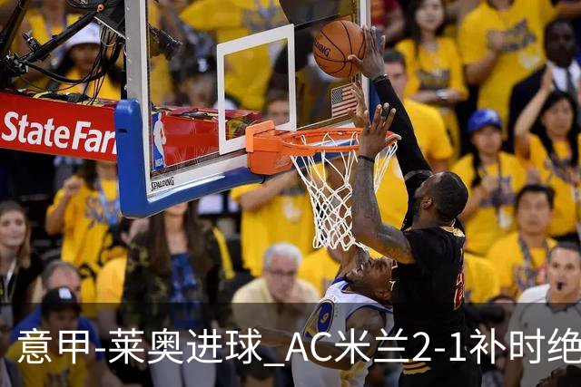 意甲-莱奥进球 AC米兰2-1补时绝杀 力夺主场4连胜